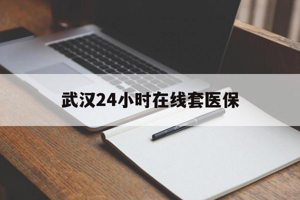 射洪最新武汉24小时在线套医保方法分析(最方便真实的射洪武汉医保服务方法)