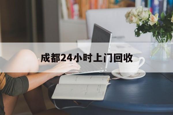 射洪最新成都24小时上门回收方法分析(最方便真实的射洪成都24小时上门回收废品电话方法)