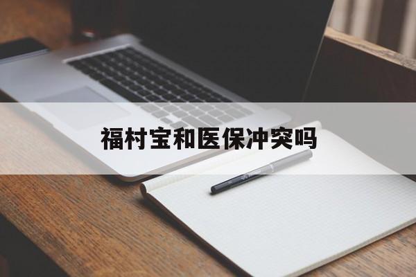 射洪最新福村宝和医保冲突吗方法分析(最方便真实的射洪福村宝报销比例有多少方法)