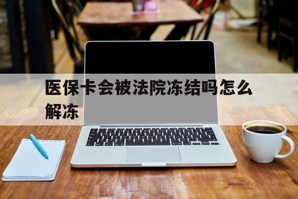 射洪最新医保卡会被法院冻结吗怎么解冻方法分析(最方便真实的射洪医保卡是否会被冻结方法)