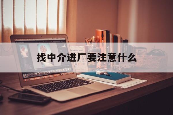 射洪最新找中介进厂要注意什么方法分析(最方便真实的射洪找中介进厂要注意什么问题方法)